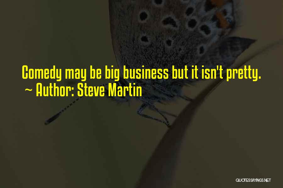 Steve Martin Quotes: Comedy May Be Big Business But It Isn't Pretty.