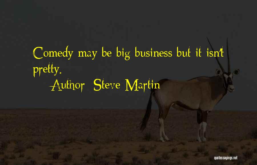 Steve Martin Quotes: Comedy May Be Big Business But It Isn't Pretty.