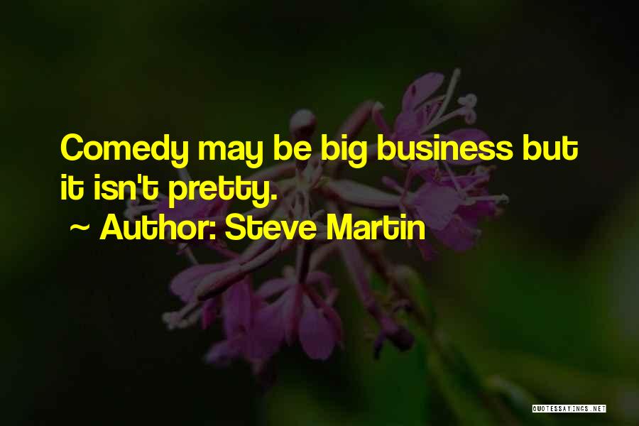 Steve Martin Quotes: Comedy May Be Big Business But It Isn't Pretty.