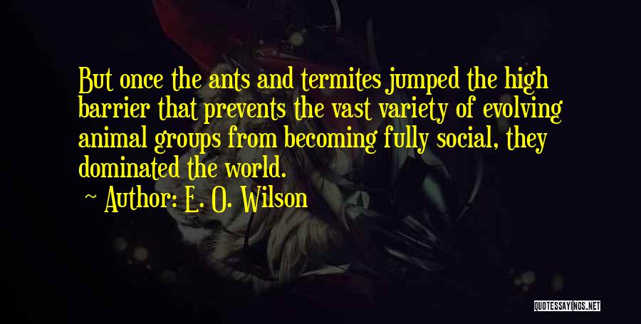 E. O. Wilson Quotes: But Once The Ants And Termites Jumped The High Barrier That Prevents The Vast Variety Of Evolving Animal Groups From