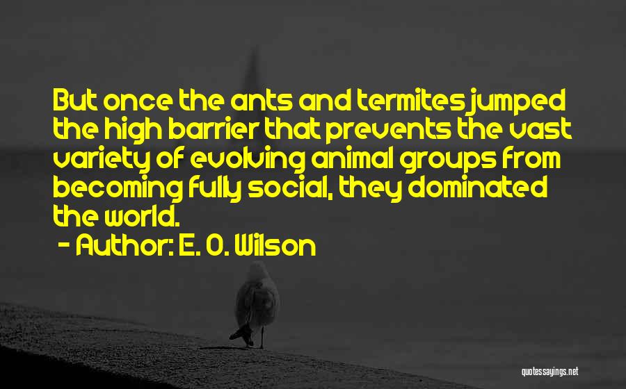 E. O. Wilson Quotes: But Once The Ants And Termites Jumped The High Barrier That Prevents The Vast Variety Of Evolving Animal Groups From