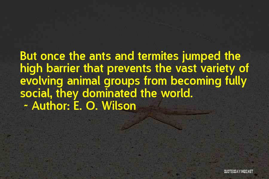 E. O. Wilson Quotes: But Once The Ants And Termites Jumped The High Barrier That Prevents The Vast Variety Of Evolving Animal Groups From