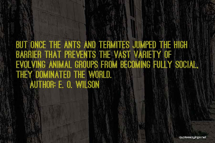 E. O. Wilson Quotes: But Once The Ants And Termites Jumped The High Barrier That Prevents The Vast Variety Of Evolving Animal Groups From