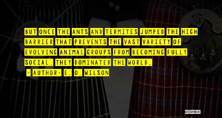 E. O. Wilson Quotes: But Once The Ants And Termites Jumped The High Barrier That Prevents The Vast Variety Of Evolving Animal Groups From