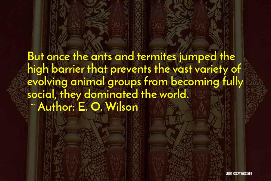E. O. Wilson Quotes: But Once The Ants And Termites Jumped The High Barrier That Prevents The Vast Variety Of Evolving Animal Groups From