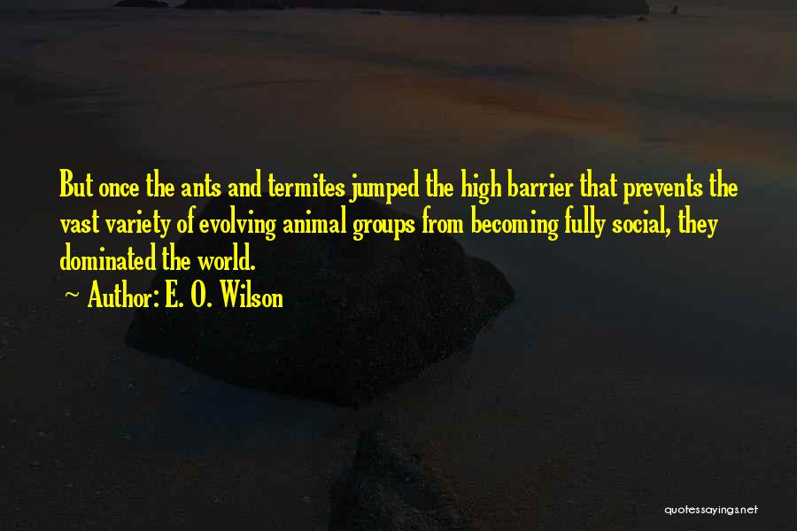 E. O. Wilson Quotes: But Once The Ants And Termites Jumped The High Barrier That Prevents The Vast Variety Of Evolving Animal Groups From