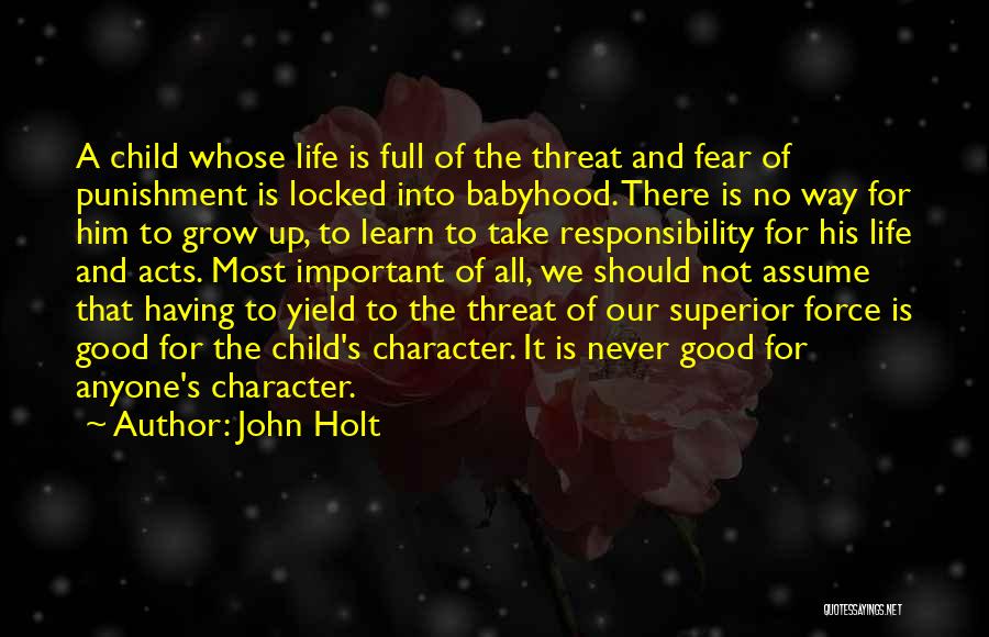 John Holt Quotes: A Child Whose Life Is Full Of The Threat And Fear Of Punishment Is Locked Into Babyhood. There Is No