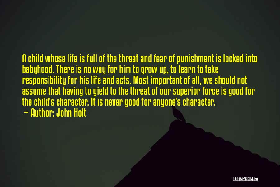 John Holt Quotes: A Child Whose Life Is Full Of The Threat And Fear Of Punishment Is Locked Into Babyhood. There Is No