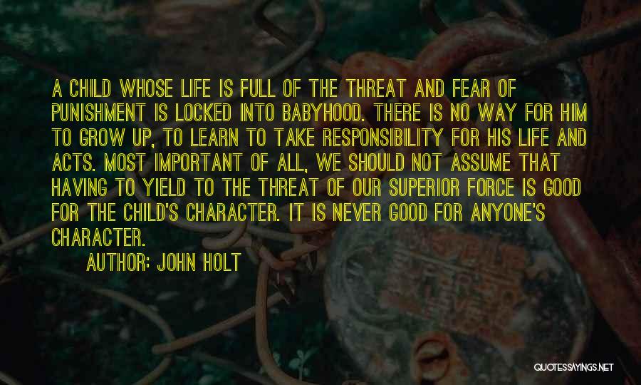 John Holt Quotes: A Child Whose Life Is Full Of The Threat And Fear Of Punishment Is Locked Into Babyhood. There Is No