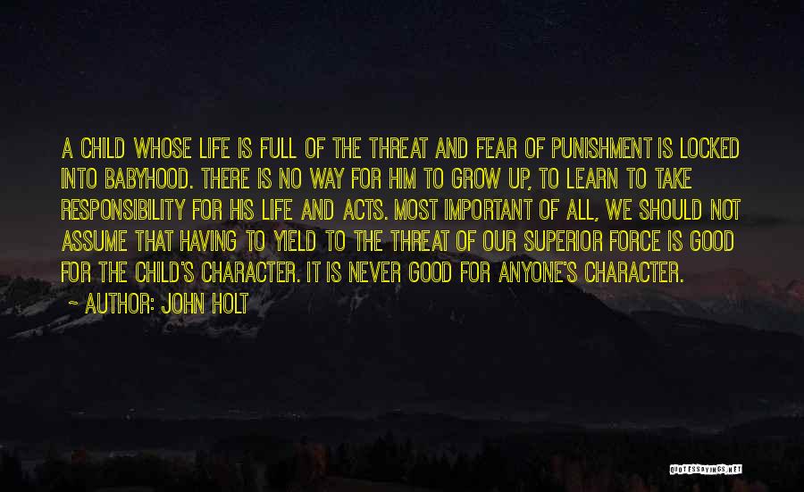 John Holt Quotes: A Child Whose Life Is Full Of The Threat And Fear Of Punishment Is Locked Into Babyhood. There Is No