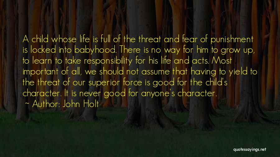 John Holt Quotes: A Child Whose Life Is Full Of The Threat And Fear Of Punishment Is Locked Into Babyhood. There Is No