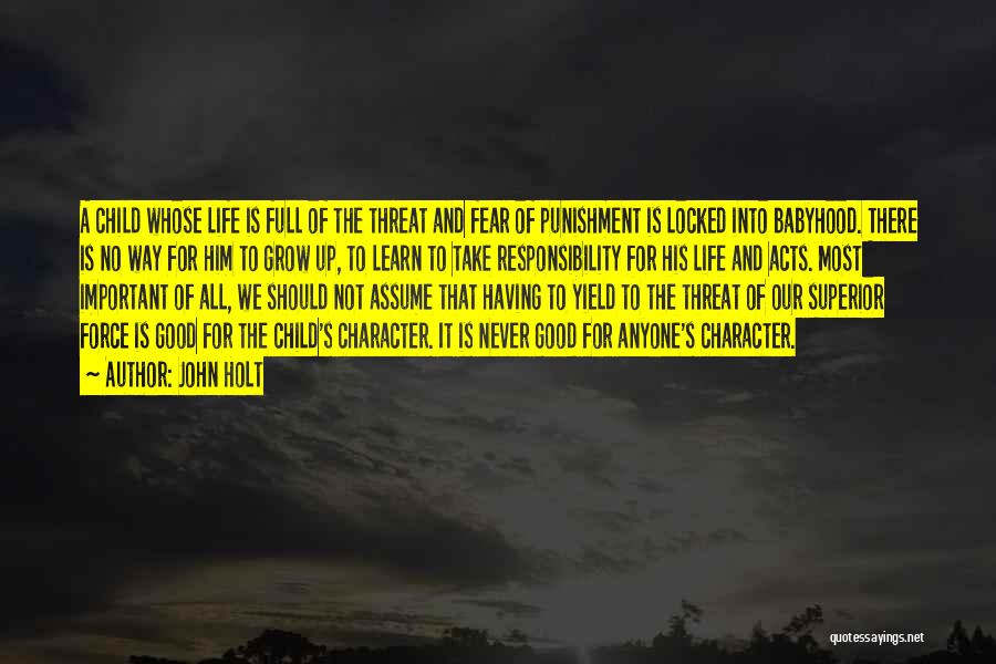 John Holt Quotes: A Child Whose Life Is Full Of The Threat And Fear Of Punishment Is Locked Into Babyhood. There Is No