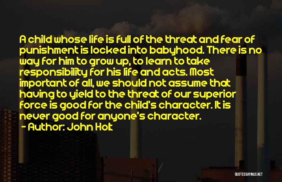 John Holt Quotes: A Child Whose Life Is Full Of The Threat And Fear Of Punishment Is Locked Into Babyhood. There Is No