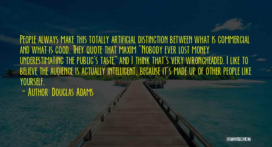 Douglas Adams Quotes: People Always Make This Totally Artificial Distinction Between What Is Commercial And What Is Good. They Quote That Maxim Nobody