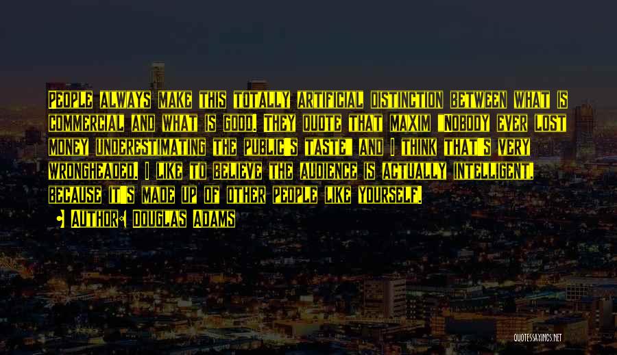 Douglas Adams Quotes: People Always Make This Totally Artificial Distinction Between What Is Commercial And What Is Good. They Quote That Maxim Nobody