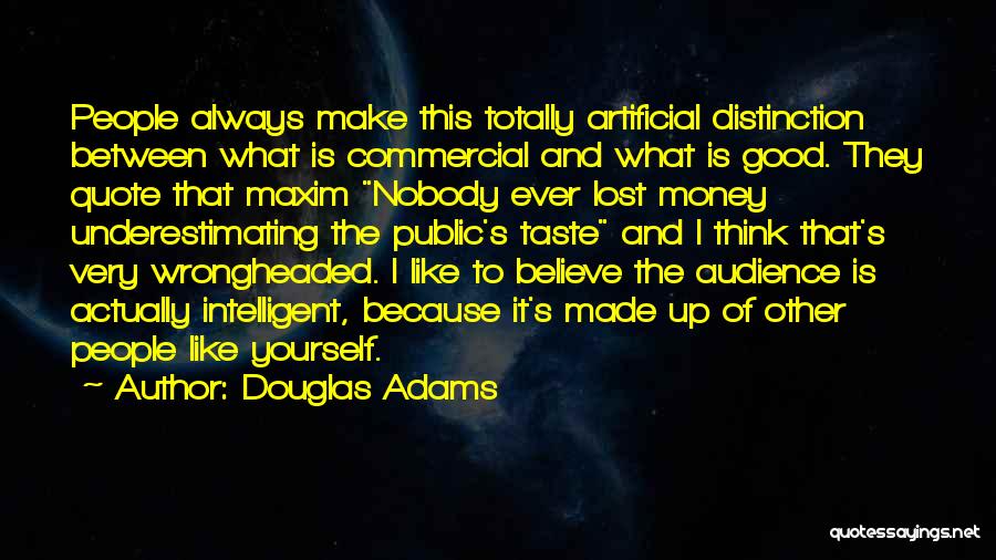 Douglas Adams Quotes: People Always Make This Totally Artificial Distinction Between What Is Commercial And What Is Good. They Quote That Maxim Nobody