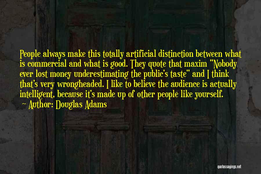 Douglas Adams Quotes: People Always Make This Totally Artificial Distinction Between What Is Commercial And What Is Good. They Quote That Maxim Nobody