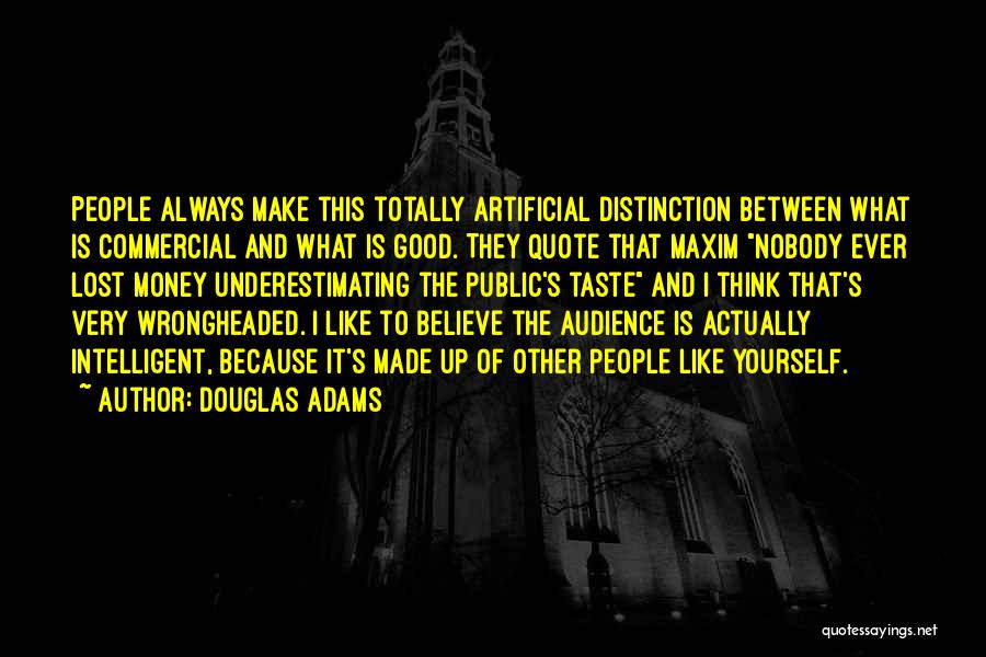 Douglas Adams Quotes: People Always Make This Totally Artificial Distinction Between What Is Commercial And What Is Good. They Quote That Maxim Nobody