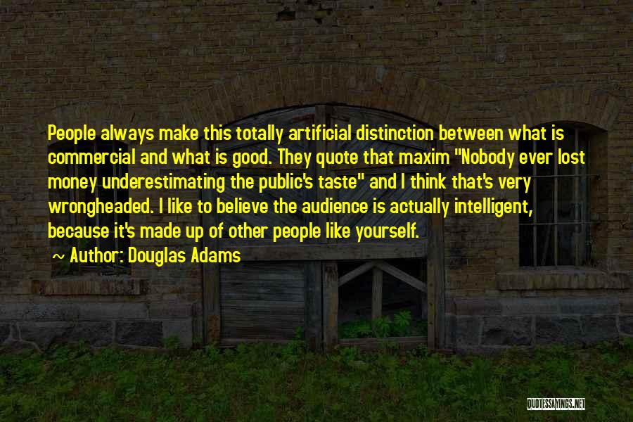Douglas Adams Quotes: People Always Make This Totally Artificial Distinction Between What Is Commercial And What Is Good. They Quote That Maxim Nobody