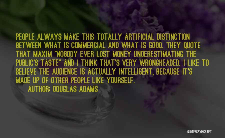 Douglas Adams Quotes: People Always Make This Totally Artificial Distinction Between What Is Commercial And What Is Good. They Quote That Maxim Nobody