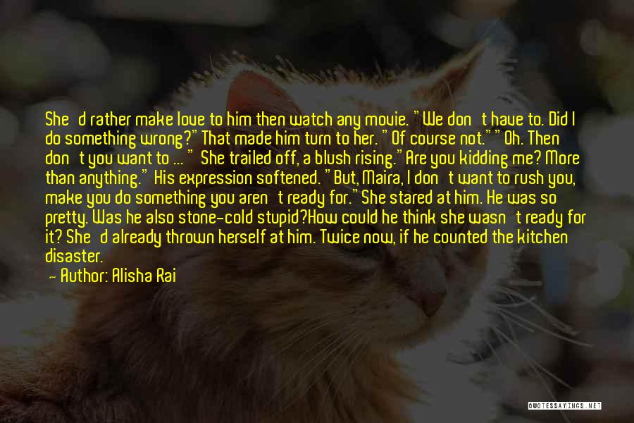 Alisha Rai Quotes: She'd Rather Make Love To Him Then Watch Any Movie. We Don't Have To. Did I Do Something Wrong?that Made
