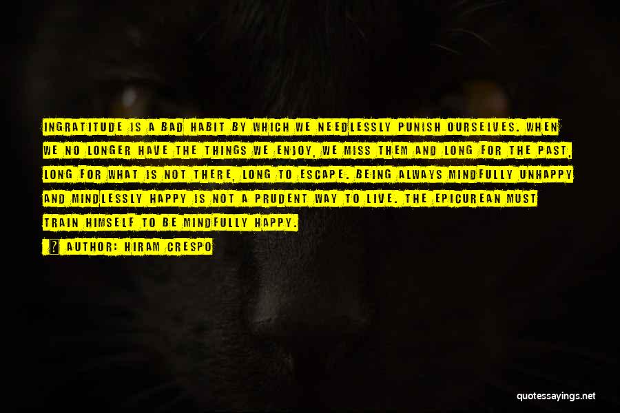 Hiram Crespo Quotes: Ingratitude Is A Bad Habit By Which We Needlessly Punish Ourselves. When We No Longer Have The Things We Enjoy,