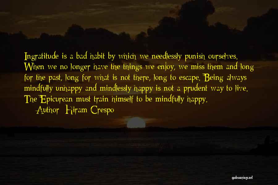 Hiram Crespo Quotes: Ingratitude Is A Bad Habit By Which We Needlessly Punish Ourselves. When We No Longer Have The Things We Enjoy,