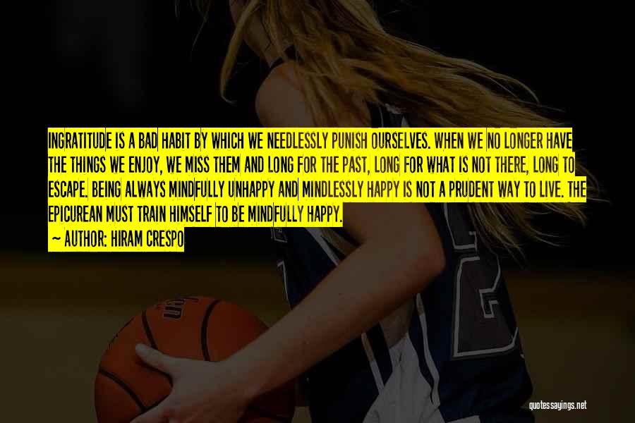 Hiram Crespo Quotes: Ingratitude Is A Bad Habit By Which We Needlessly Punish Ourselves. When We No Longer Have The Things We Enjoy,