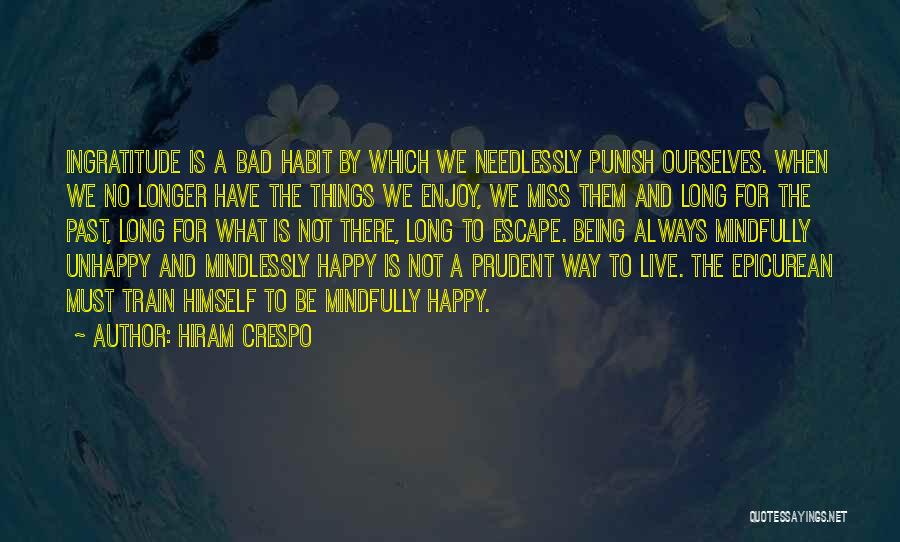 Hiram Crespo Quotes: Ingratitude Is A Bad Habit By Which We Needlessly Punish Ourselves. When We No Longer Have The Things We Enjoy,