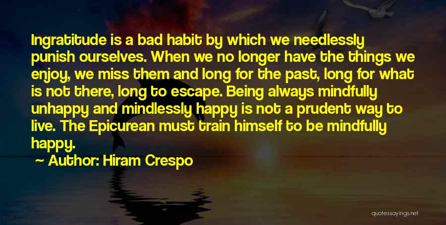 Hiram Crespo Quotes: Ingratitude Is A Bad Habit By Which We Needlessly Punish Ourselves. When We No Longer Have The Things We Enjoy,