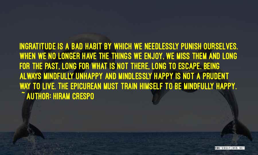 Hiram Crespo Quotes: Ingratitude Is A Bad Habit By Which We Needlessly Punish Ourselves. When We No Longer Have The Things We Enjoy,