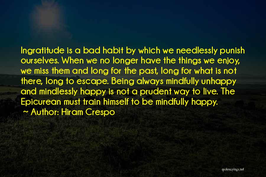 Hiram Crespo Quotes: Ingratitude Is A Bad Habit By Which We Needlessly Punish Ourselves. When We No Longer Have The Things We Enjoy,