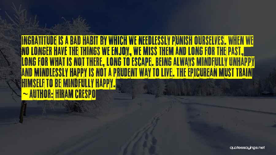 Hiram Crespo Quotes: Ingratitude Is A Bad Habit By Which We Needlessly Punish Ourselves. When We No Longer Have The Things We Enjoy,