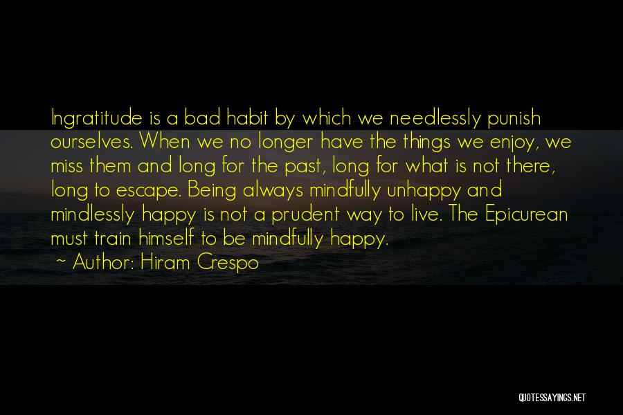 Hiram Crespo Quotes: Ingratitude Is A Bad Habit By Which We Needlessly Punish Ourselves. When We No Longer Have The Things We Enjoy,