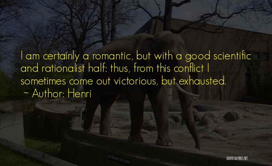 Henri Quotes: I Am Certainly A Romantic, But With A Good Scientific And Rationalist Half: Thus, From This Conflict I Sometimes Come