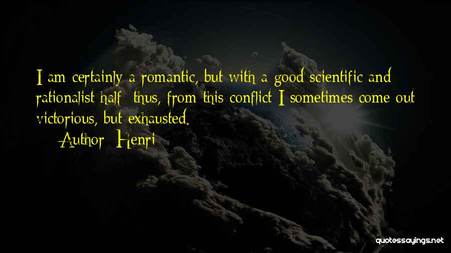 Henri Quotes: I Am Certainly A Romantic, But With A Good Scientific And Rationalist Half: Thus, From This Conflict I Sometimes Come
