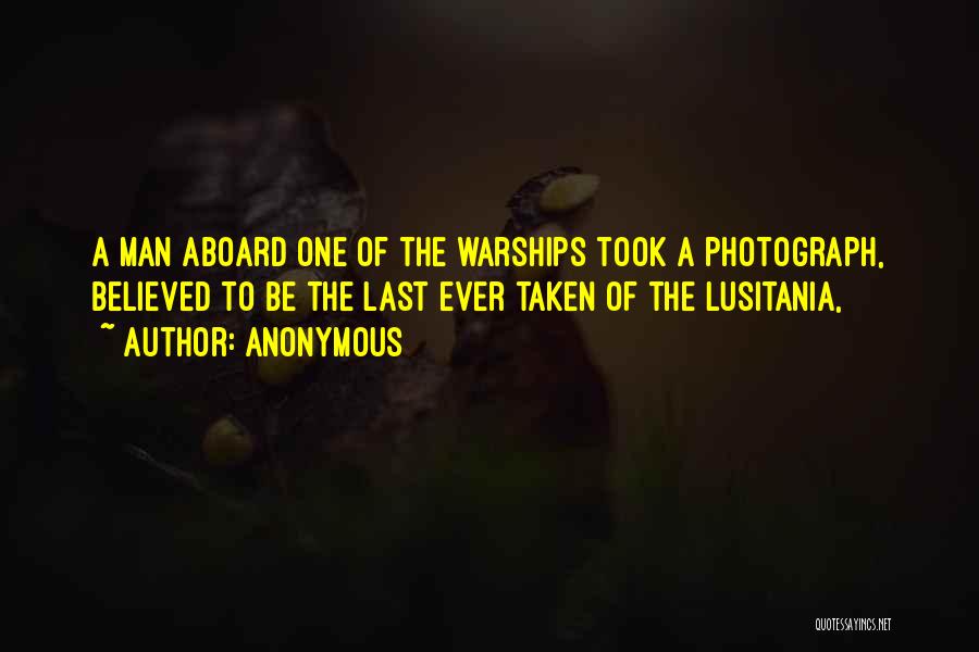 Anonymous Quotes: A Man Aboard One Of The Warships Took A Photograph, Believed To Be The Last Ever Taken Of The Lusitania,