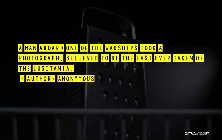 Anonymous Quotes: A Man Aboard One Of The Warships Took A Photograph, Believed To Be The Last Ever Taken Of The Lusitania,