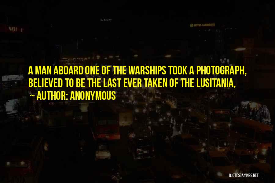 Anonymous Quotes: A Man Aboard One Of The Warships Took A Photograph, Believed To Be The Last Ever Taken Of The Lusitania,