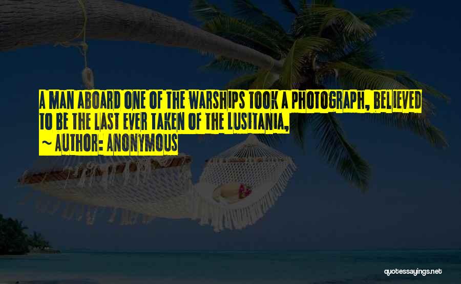 Anonymous Quotes: A Man Aboard One Of The Warships Took A Photograph, Believed To Be The Last Ever Taken Of The Lusitania,