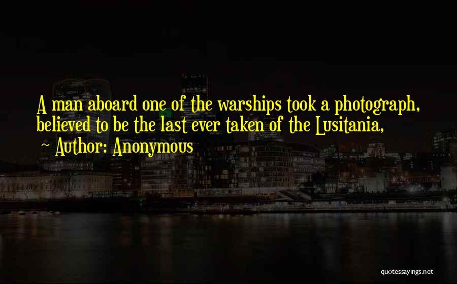 Anonymous Quotes: A Man Aboard One Of The Warships Took A Photograph, Believed To Be The Last Ever Taken Of The Lusitania,
