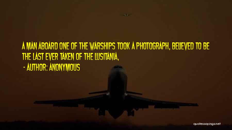Anonymous Quotes: A Man Aboard One Of The Warships Took A Photograph, Believed To Be The Last Ever Taken Of The Lusitania,