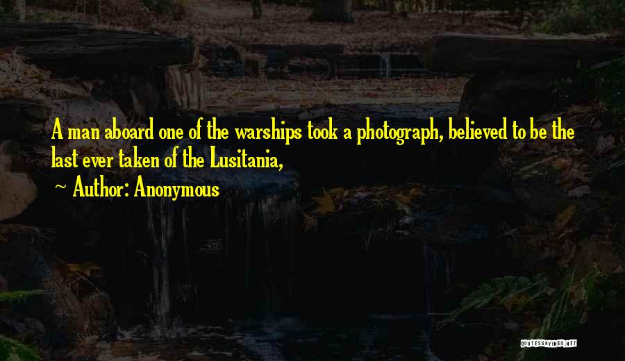 Anonymous Quotes: A Man Aboard One Of The Warships Took A Photograph, Believed To Be The Last Ever Taken Of The Lusitania,