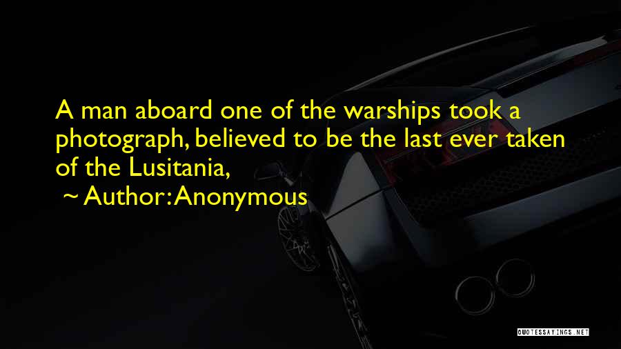 Anonymous Quotes: A Man Aboard One Of The Warships Took A Photograph, Believed To Be The Last Ever Taken Of The Lusitania,