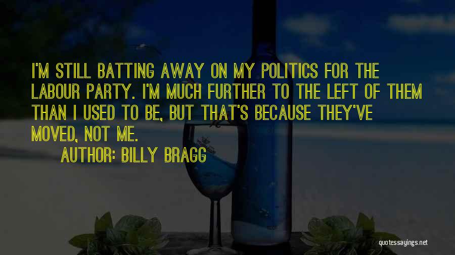 Billy Bragg Quotes: I'm Still Batting Away On My Politics For The Labour Party. I'm Much Further To The Left Of Them Than