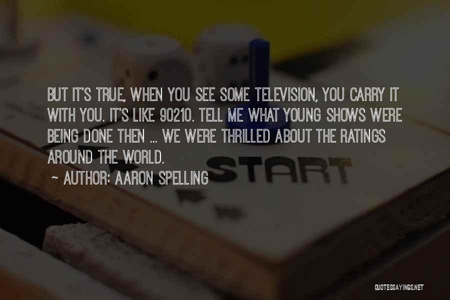 Aaron Spelling Quotes: But It's True, When You See Some Television, You Carry It With You. It's Like 90210. Tell Me What Young