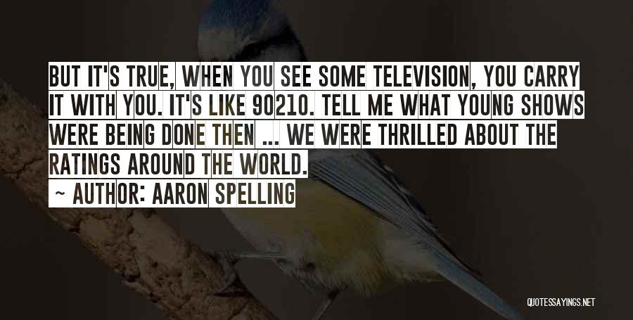 Aaron Spelling Quotes: But It's True, When You See Some Television, You Carry It With You. It's Like 90210. Tell Me What Young