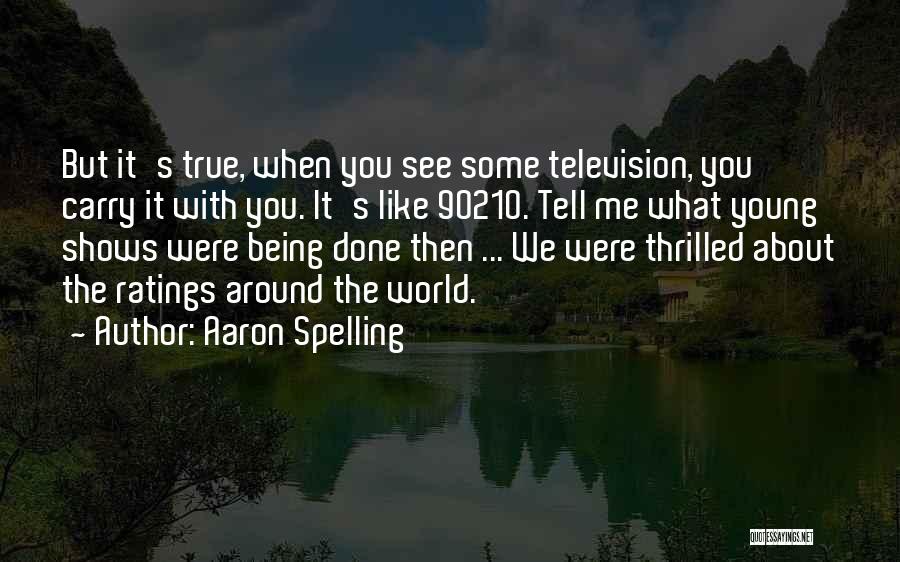 Aaron Spelling Quotes: But It's True, When You See Some Television, You Carry It With You. It's Like 90210. Tell Me What Young