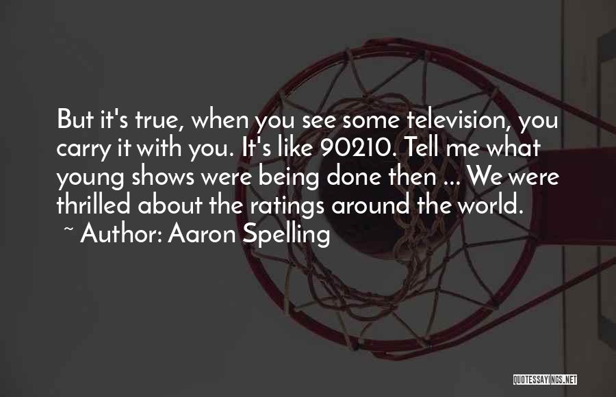 Aaron Spelling Quotes: But It's True, When You See Some Television, You Carry It With You. It's Like 90210. Tell Me What Young