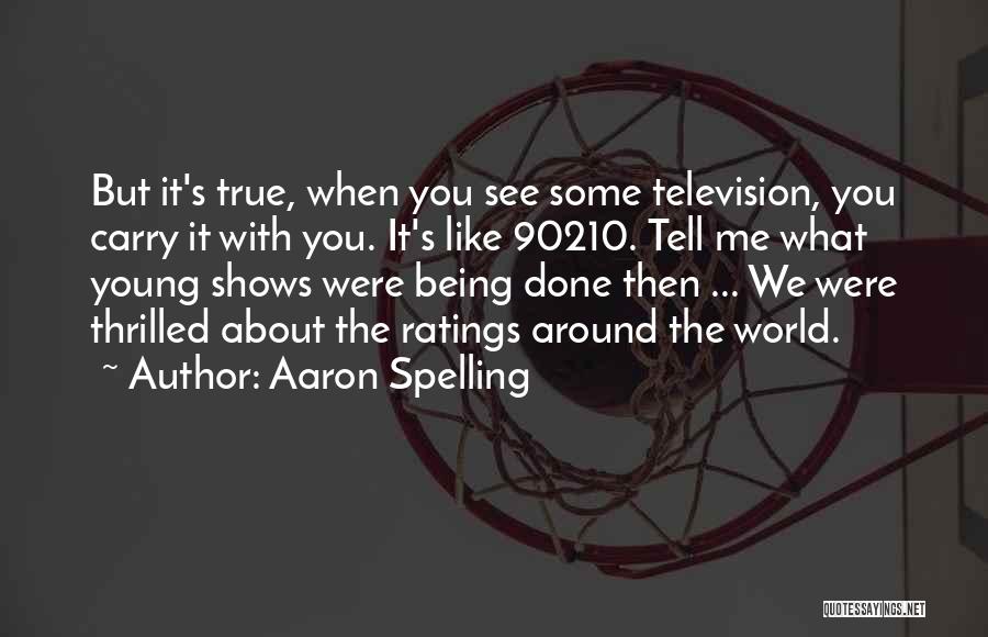 Aaron Spelling Quotes: But It's True, When You See Some Television, You Carry It With You. It's Like 90210. Tell Me What Young